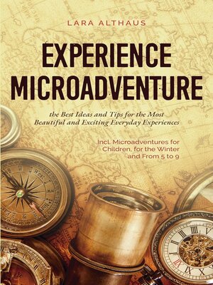 cover image of Experience Microadventure the Best Ideas and Tips for the Most Beautiful and Exciting Everyday Experiences Incl. Microadventures for Children, for the Winter and From 5 to 9